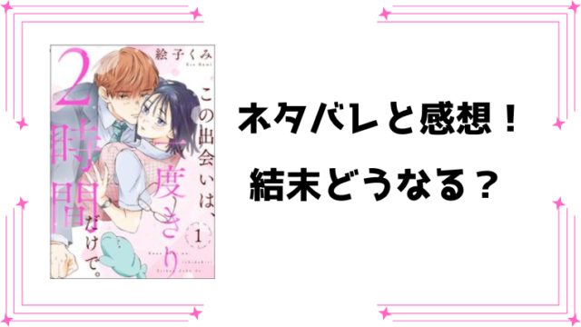 『この出会いは、一度きり2時間だけで』全話ネタバレと感想！