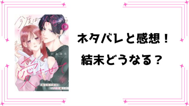 『今度は俺から愛させて』ネタバレ全話と感想！
