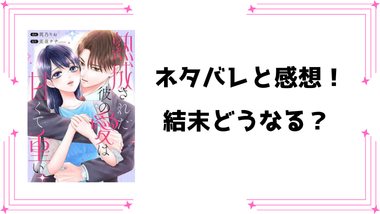 『熟成された彼の愛は甘くて重い』ネタバレ全話と感想！最終回・結末も考察