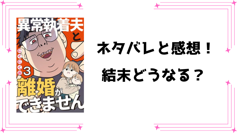『異常執着夫と離婚ができません』ネタバレ全話と感想！