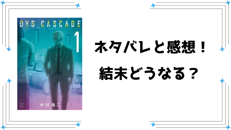 『DYS CASCADE』全巻ネタバレ最新話！最終回・結末もご紹介！