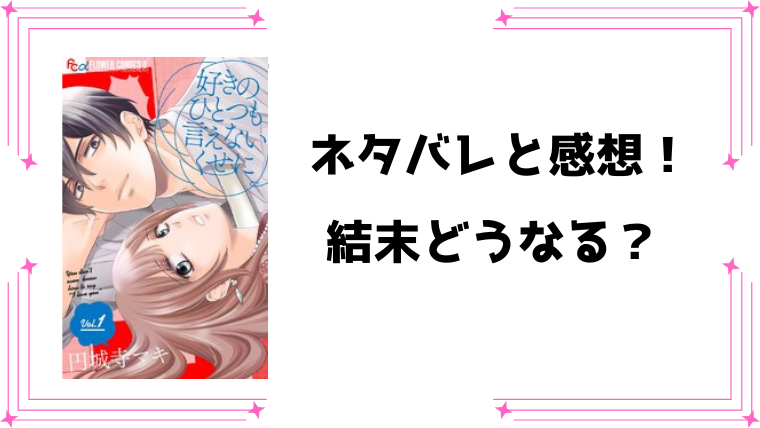 『好きのひとつも言えないくせに』ネタバレ全話と感想！