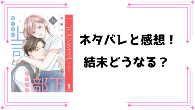 『甘くない上司と甘やかす部下』ネタバレ全話と感想！