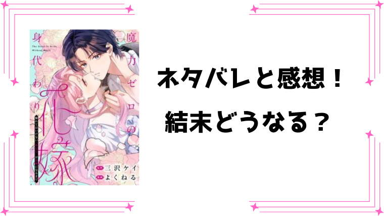 『魔力ゼロの身代わり花嫁』ネタバレ全話と感想！