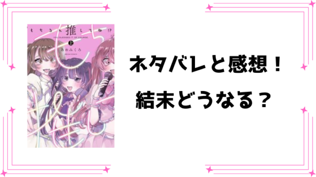 『もちろん推してね！？』ネタバレ全話と感想！最終回・結末も予想！