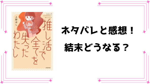 『推し活で全てを失ったわたし』ネタバレ全話と感想！最終回・結末も予想！