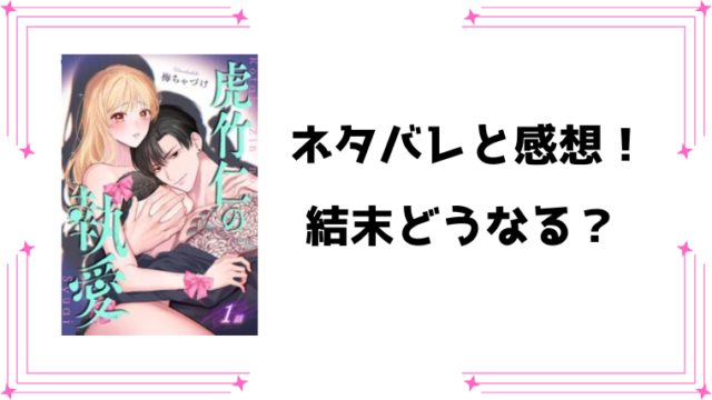 『虎竹仁の執愛』ネタバレ全話と感想！