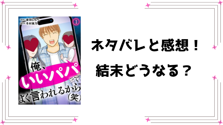 『俺、いいパパってよく言われるから（笑）』ネタバレ全話と感想！