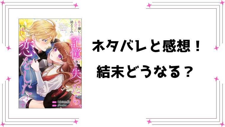『私を嫌いだと言った幼なじみが記憶を失ったら』ネタバレ全話と感想！最終回・結末も予想！