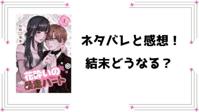 『花酔いの暴走ハート』ネタバレ全話と感想！